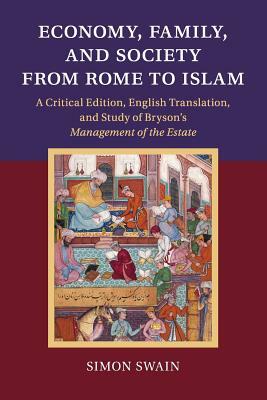 Economy, Family, and Society from Rome to Islam: A Critical Edition, English Translation, and Study of Bryson's Management of the Estate by Simon Swain