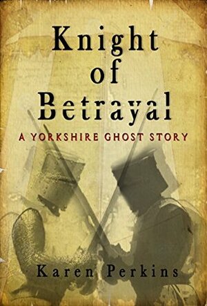 Knight of Betrayal: A Yorkshire Ghost Story Novel by Karen Perkins