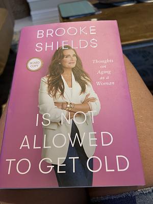 Brooke Shields Is Not Allowed to Get Old SIGNED: Thoughts on Aging As a Woman by Brooke Shields, Brooke Shields