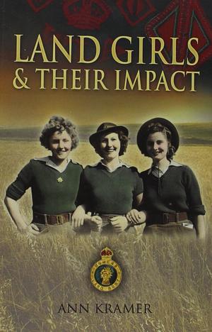 Land Girls and Their Impact by Ann Kramer