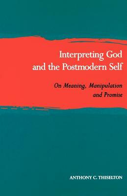 Interpreting God and the Postmodern Self: On Meaning, Manipulation, and Promise by Anthony C. Thiselton