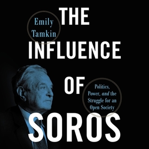 The Influence of Soros: Politics, Power, and the Struggle for an Open Society by Emily Tamkin