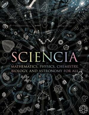 Sciencia: Mathematics, Physics, Chemistry, Biology, and Astronomy for All by Moff Betts, Matt Tweed, Matthew Watkins