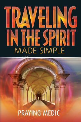 Traveling in the Spirit Made Simple by Praying Medic