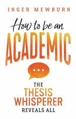 How to be an Academic: The thesis whisperer reveals all by Inger Mewburn