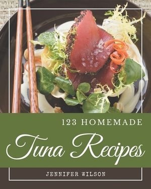 123 Homemade Tuna Recipes: A Tuna Cookbook from the Heart! by Jennifer Wilson