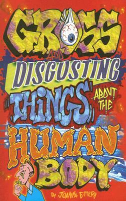 Gross and Disgusting Things about the Human Body by Joanna Emery