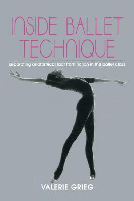 Inside Ballet Technique: Separating Fact from Fiction in the Ballet Class by Valerie Grieg
