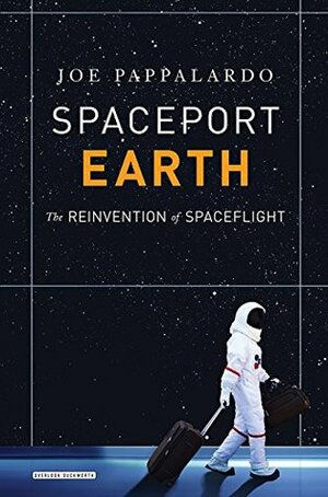 Spaceport Earth: The Reinvention of Spaceflight by Joe Pappalardo