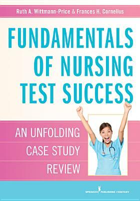 Fundamentals of Nursing Test Success: Unfolding Case Study Review by Ruth A. Wittmann-Price