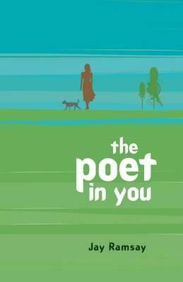 The Poet in You: A Guided Journey Into Your Inner Life Finding Your Voice in Poetry by Jay Ramsay