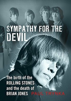Sympathy for the Devil: The Birth of the Rolling Stones and the Death of Brian Jones by Paul Trynka