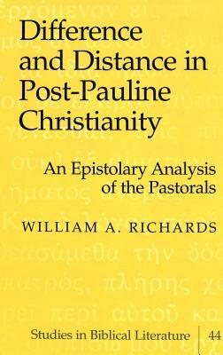 Difference and Distance in Post-Pauline Christianity: An Epistolary Analysis of the Pastorals by William A. Richards