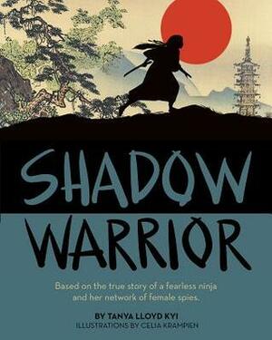 Shadow Warrior: Based on the True Story of a Fearless Ninja and Her Network of Female Spies by Celia Krampien, Tanya Lloyd Kyi