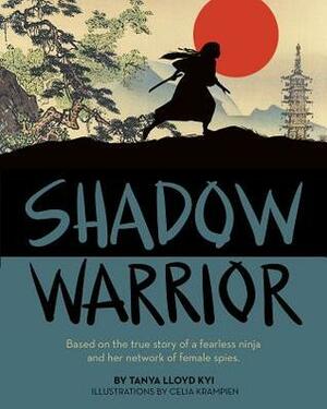 Shadow Warrior: Based on the True Story of a Fearless Ninja and Her Network of Female Spies by Tanya Lloyd Kyi, Celia Krampien