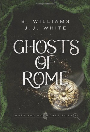 Ghosts of Rome: Moss and Wolf Case Files 2 by B. Williams, J.J. White