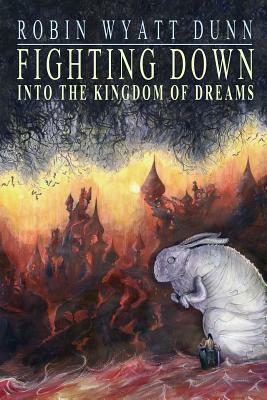 Fighting Down Into the Kingdom of Dreams by Robin Wyatt Dunn