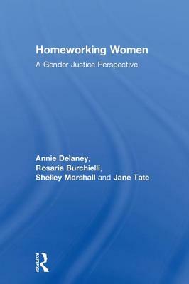 Homeworking Women: A Gender Justice Perspective by Annie Delaney, Rosaria Burchielli, Shelley Marshall