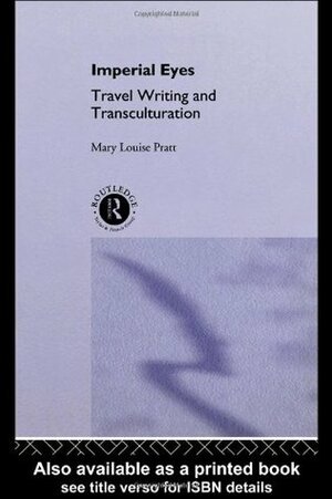 Imperial Eyes: Studies in Travel Writing and Transculturation by Mary Louise Pratt