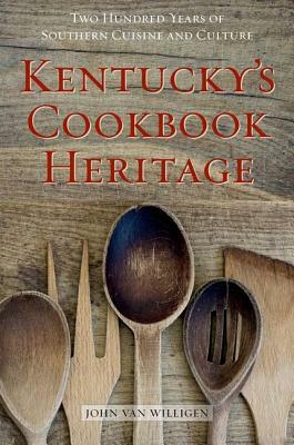 Kentucky's Cookbook Heritage: Two Hundred Years of Southern Cuisine and Culture by John Van Willigen