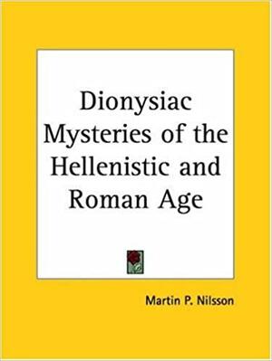 Dionysiac Mysteries of the Hellenistic and Roman Age by Martin Persson Nilsson