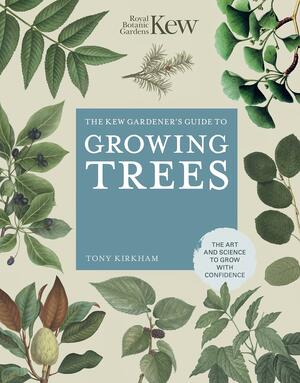 The Kew Gardener's Guide to Growing Trees: The Art and Science to grow with confidence by Royal Botanic Gardens, Tony Kirkham