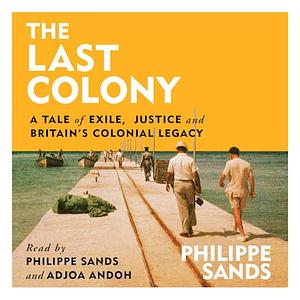 The Last Colony: A Tale of Exile, Justice and Britain's Colonial Legacy by Philippe Sands