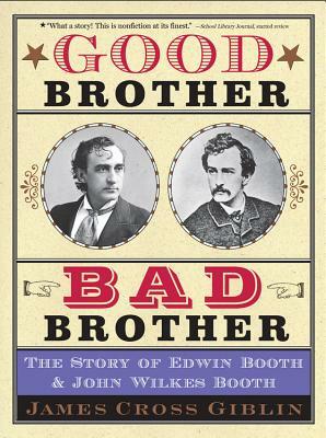 Good Brother, Bad Brother: The Story of Edwin Booth and John Wilkes Booth by James Cross Giblin