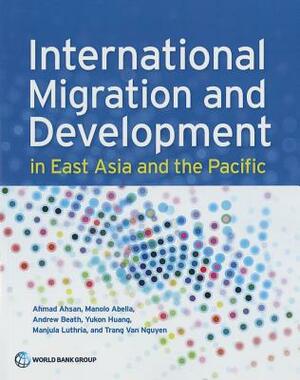 International Migration and Development in East Asia and the Pacific by Ahmad Ahsan, Andrew Beath, Manolo Abella