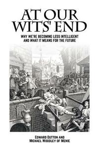 At Our Wits' End: Why We're Becoming Less Intelligent and What It Means for the Future by Edward Dutton, Michael A. Woodley of Menie