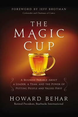 The Magic Cup: A Business Parable About a Leader, a Team, and the Power of Putting People and Values First by Howard Behar