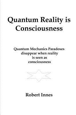 Quantum Reality is Consciousness by Robert Innes