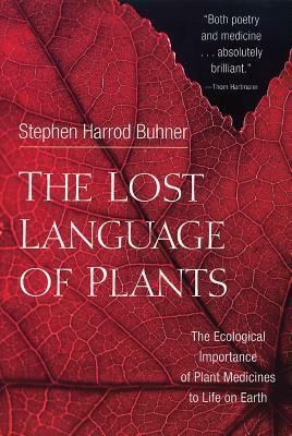 The Lost Language of Plants: The Ecological Importance of Plant Medicine to Life on Earth by Stephen Harrod Buhner