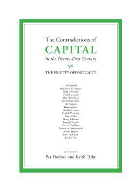 The Contradictions of Capital in the Twenty-First Century: The Piketty Opportunity by Pat Hudson, Keith Tribe