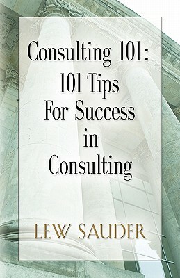 Consulting 101: 101 Tips for Success in Consulting by Lew Sauder