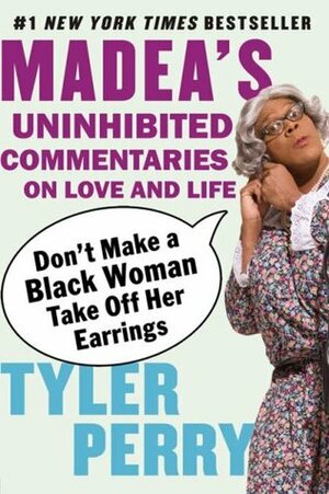 Don't Make a Black Woman Take Off Her Earrings: Madea's Uninhibited Commentaries on Love and Life by Tyler Perry