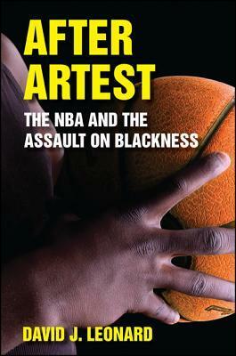 After Artest: The NBA and the Assault on Blackness by David J. Leonard
