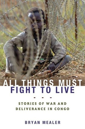 All Things Must Fight to Live: Stories of War and Deliverance in Congo by Bryan Mealer