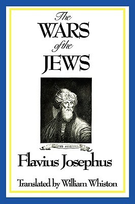 The Wars of the Jews or History of the Destruction of Jerusalem by Flavius Josephus