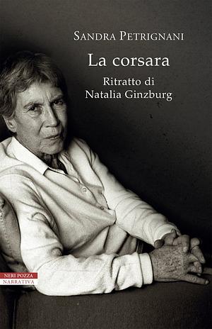 La corsara: ritratto di Natalia Ginzburg by Sandra Petrignani