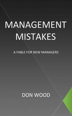 Management Mistakes: A Fable for New Managers by Don Wood