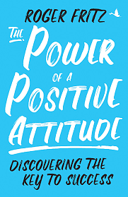 The Power of a Positive Attitude by Roger Fritz, Roger Fritz