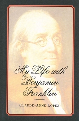 My Life with Benjamin Franklin by Claude-Anne Lopez