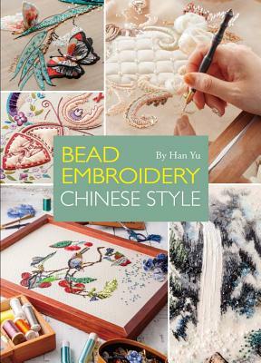 Bead Embroidery Chinese Style: A Step-By-Step Visual Guide with Inspiring Projects by Han Yu