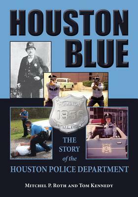 Houston Blue: The Story of the Houston Police Department by Tom Kennedy, Mitchel P. Roth