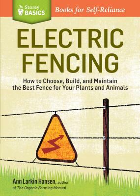 Electric Fencing: How to Choose, Build, and Maintain the Best Fence for Your Plants and Animals. a Storey Basics(r) Title by Ann Larkin Hansen