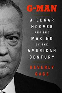 G-Man: J. Edgar Hoover and the Making of the American Century by Beverly Gage