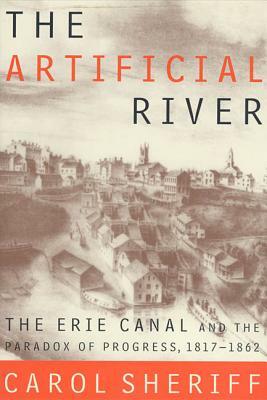 The Artificial River: The Erie Canal and the Paradox of Progress, 1817-1862 by Carol Sheriff