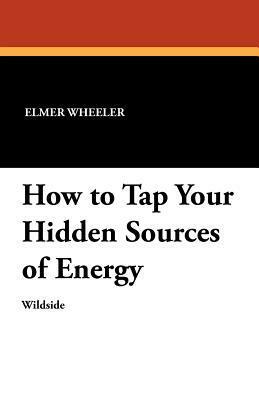 How to Tap Your Hidden Sources of Energy by Elmer Wheeler