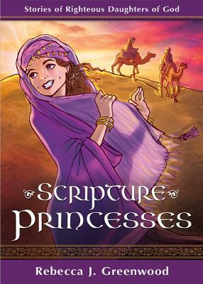 Scripture Princesses: Stories of Righteous Daughters of God by Rebecca J. Greenwood